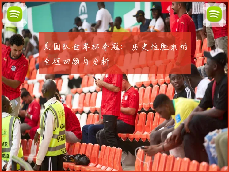美国队世界杯夺冠：历史性胜利的全程回顾与分析