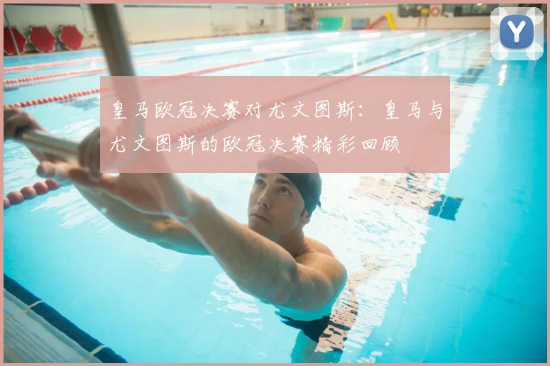皇马欧冠决赛对尤文图斯：皇马与尤文图斯的欧冠决赛精彩回顾