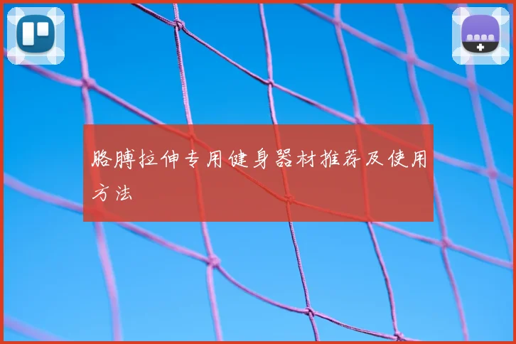 胳膊拉伸专用健身器材推荐及使用方法