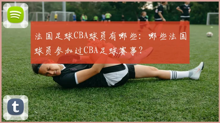 法国足球CBA球员有哪些:哪些法国球员参加过CBA足球赛事?