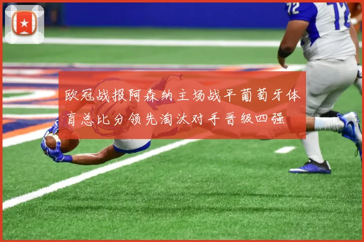 欧冠战报阿森纳主场战平葡萄牙体育总比分领先淘汰对手晋级四强